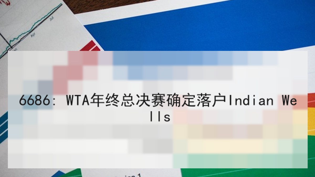 6686: WTA年终总决赛确定落户Indian Wells