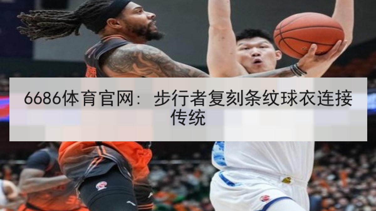6686体育官网: 步行者复刻条纹球衣连接传统