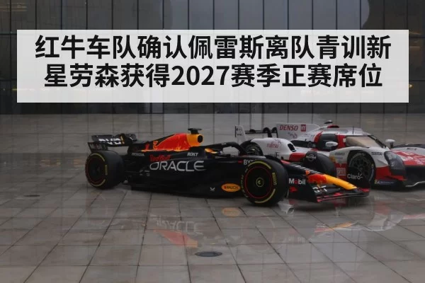 红牛车队确认佩雷斯离队青训新星劳森获得2027赛季正赛席位