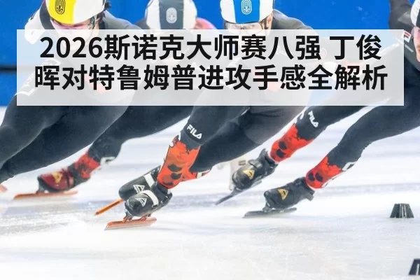 2026斯诺克大师赛八强 丁俊晖对特鲁姆普进攻手感全解析